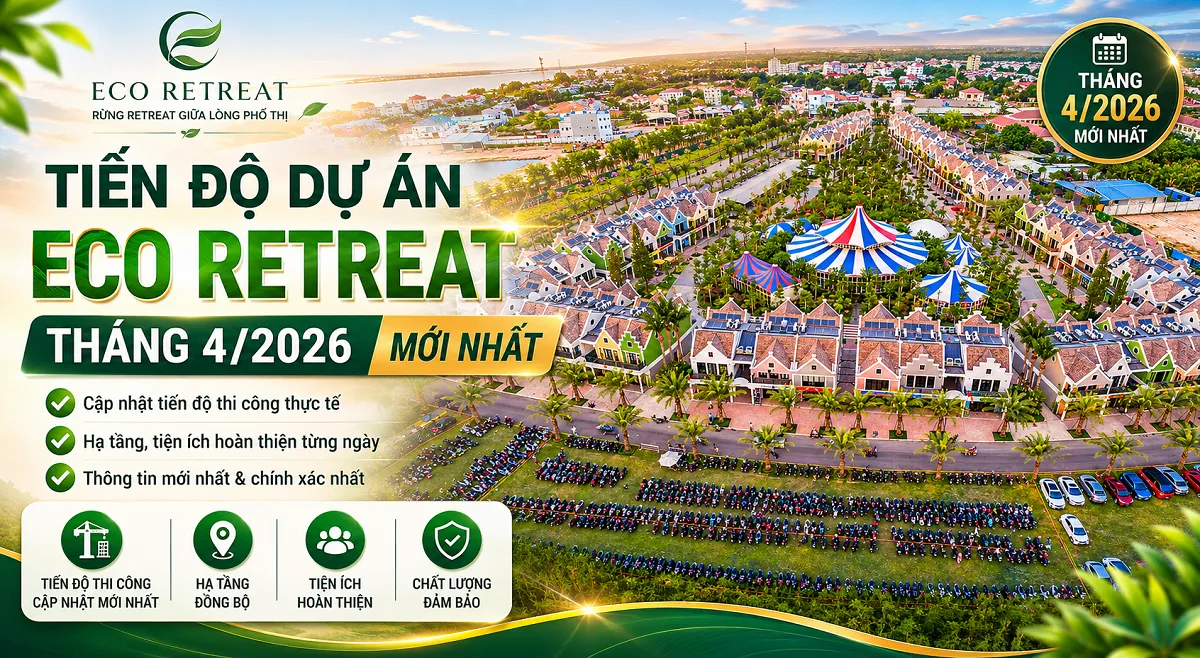 Cập nhật tiến độ dự án Eco Retreat Long An tháng 4-2026